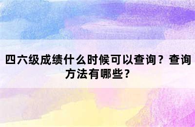 四六级成绩什么时候可以查询？查询方法有哪些？