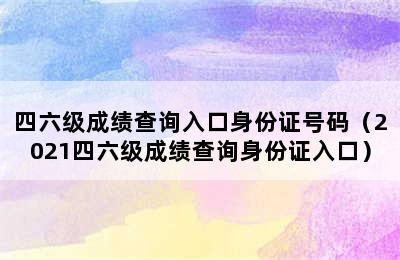 四六级成绩查询入口身份证号码（2021四六级成绩查询身份证入口）