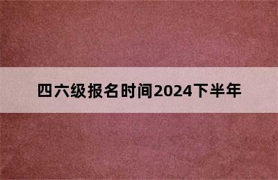 四六级报名时间2024下半年