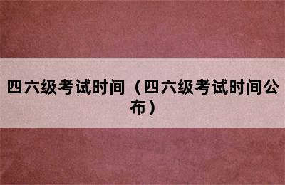 四六级考试时间（四六级考试时间公布）