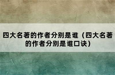 四大名著的作者分别是谁（四大名著的作者分别是谁口诀）