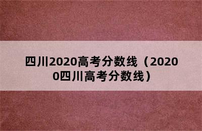 四川2020高考分数线（20200四川高考分数线）