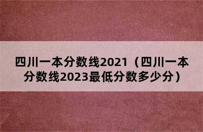 四川一本分数线2021（四川一本分数线2023最低分数多少分）