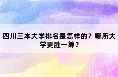 四川三本大学排名是怎样的？哪所大学更胜一筹？