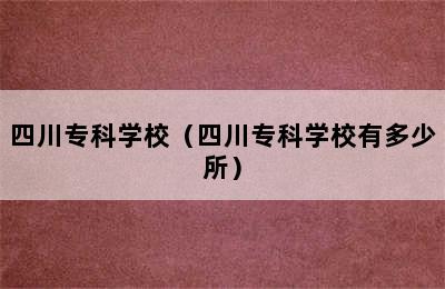 四川专科学校（四川专科学校有多少所）