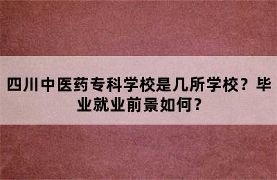 四川中医药专科学校是几所学校？毕业就业前景如何？