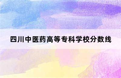 四川中医药高等专科学校分数线