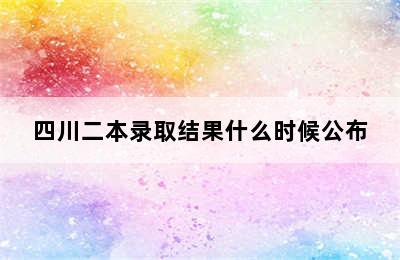 四川二本录取结果什么时候公布