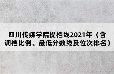 四川传媒学院提档线2021年（含调档比例、最低分数线及位次排名）