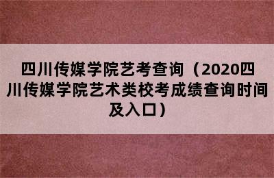 四川传媒学院艺考查询（2020四川传媒学院艺术类校考成绩查询时间及入口）