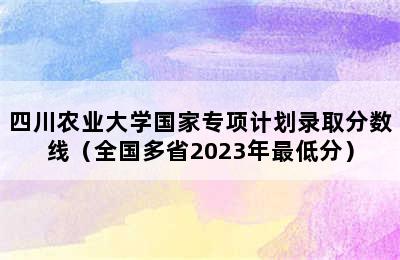 四川农业大学国家专项计划录取分数线（全国多省2023年最低分）