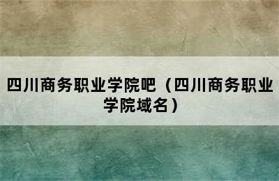 四川商务职业学院吧（四川商务职业学院域名）