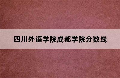 四川外语学院成都学院分数线