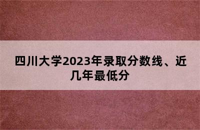 四川大学2023年录取分数线、近几年最低分