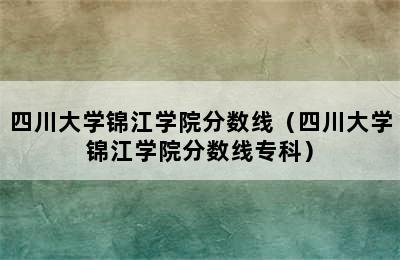 四川大学锦江学院分数线（四川大学锦江学院分数线专科）