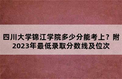 四川大学锦江学院多少分能考上？附2023年最低录取分数线及位次