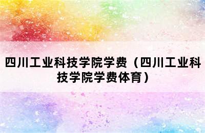 四川工业科技学院学费（四川工业科技学院学费体育）