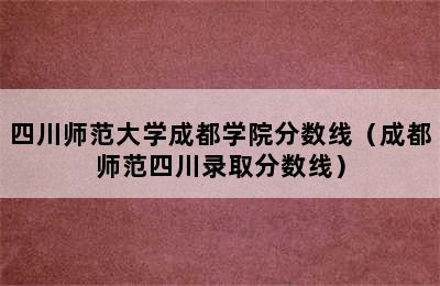 四川师范大学成都学院分数线（成都师范四川录取分数线）