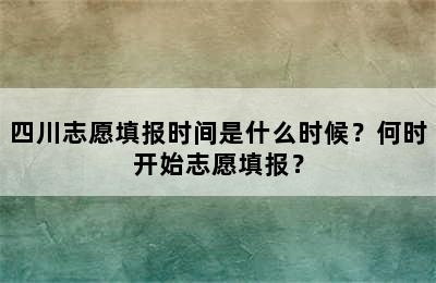 四川志愿填报时间是什么时候？何时开始志愿填报？