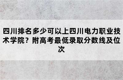 四川排名多少可以上四川电力职业技术学院？附高考最低录取分数线及位次