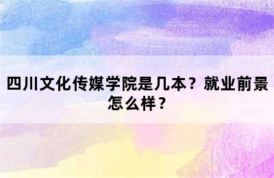 四川文化传媒学院是几本？就业前景怎么样？