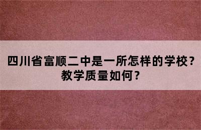 四川省富顺二中是一所怎样的学校？教学质量如何？