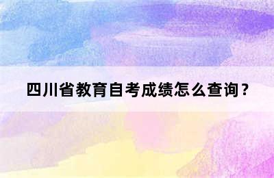 四川省教育自考成绩怎么查询？