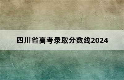 四川省高考录取分数线2024