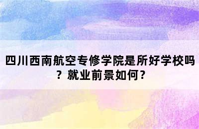 四川西南航空专修学院是所好学校吗？就业前景如何？