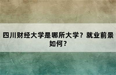 四川财经大学是哪所大学？就业前景如何？