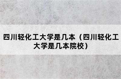 四川轻化工大学是几本（四川轻化工大学是几本院校）