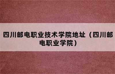 四川邮电职业技术学院地址（四川邮电职业学院）