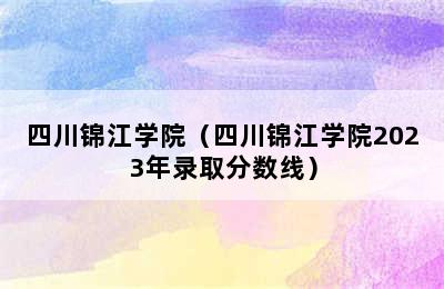 四川锦江学院（四川锦江学院2023年录取分数线）