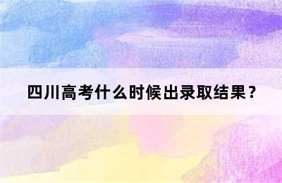 四川高考什么时候出录取结果？