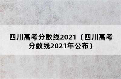 四川高考分数线2021（四川高考分数线2021年公布）