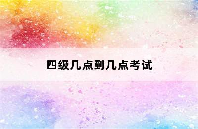 四级几点到几点考试