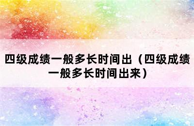 四级成绩一般多长时间出（四级成绩一般多长时间出来）