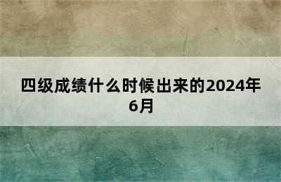 四级成绩什么时候出来的2024年6月