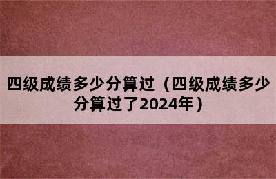 四级成绩多少分算过（四级成绩多少分算过了2024年）