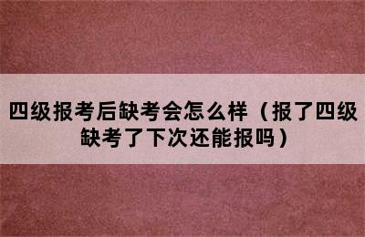 四级报考后缺考会怎么样（报了四级缺考了下次还能报吗）