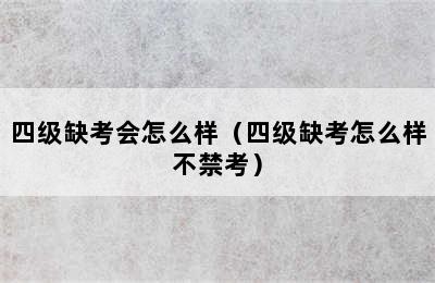四级缺考会怎么样（四级缺考怎么样不禁考）