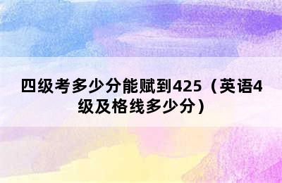 四级考多少分能赋到425（英语4级及格线多少分）