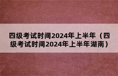 四级考试时间2024年上半年（四级考试时间2024年上半年湖南）