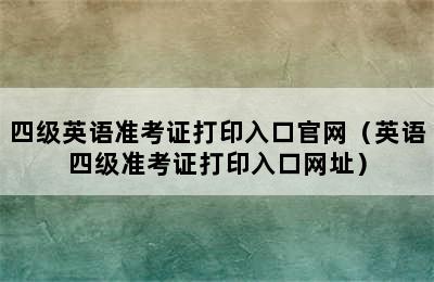 四级英语准考证打印入口官网（英语四级准考证打印入口网址）