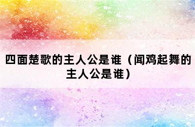 四面楚歌的主人公是谁（闻鸡起舞的主人公是谁）