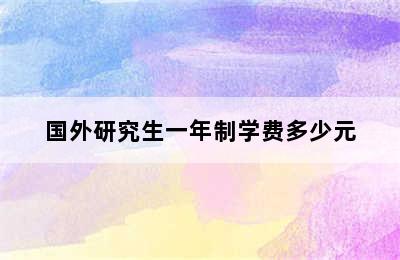 国外研究生一年制学费多少元