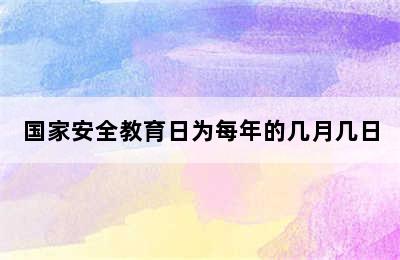 国家安全教育日为每年的几月几日