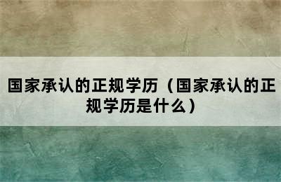 国家承认的正规学历（国家承认的正规学历是什么）