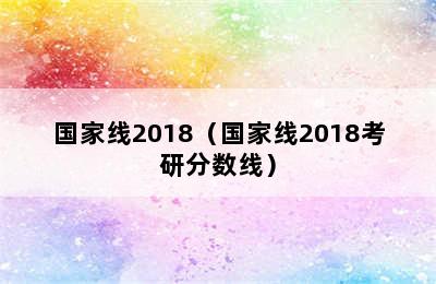 国家线2018（国家线2018考研分数线）