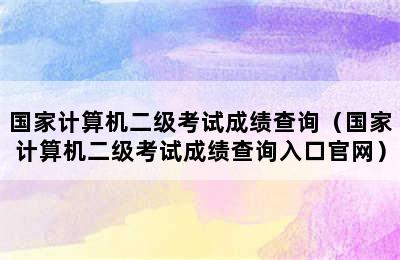 国家计算机二级考试成绩查询（国家计算机二级考试成绩查询入口官网）